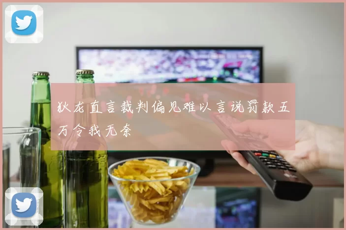 狄龙直言裁判偏见难以言说罚款五万令我无奈