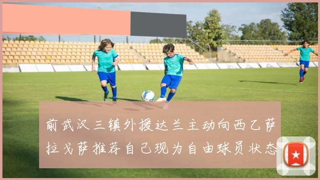 前武汉三镇外援达兰主动向西乙萨拉戈萨推荐自己现为自由球员状态良好
