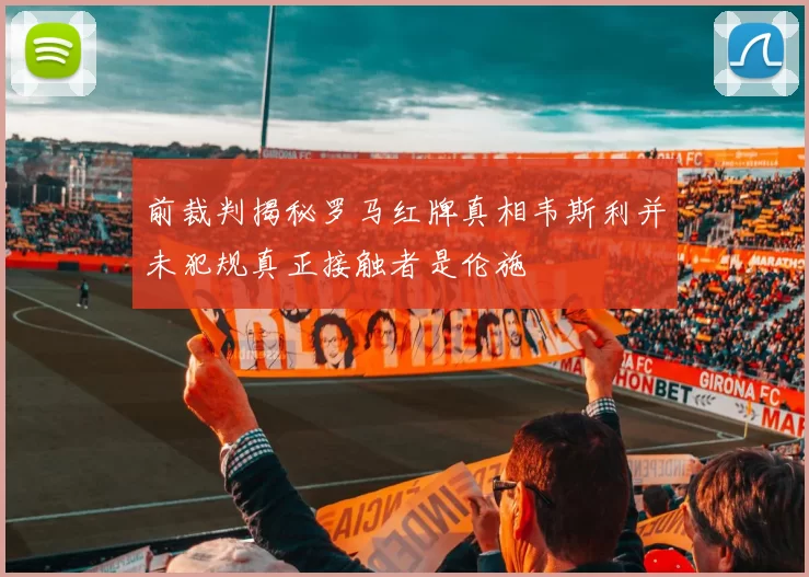 前裁判揭秘罗马红牌真相韦斯利并未犯规真正接触者是伦施