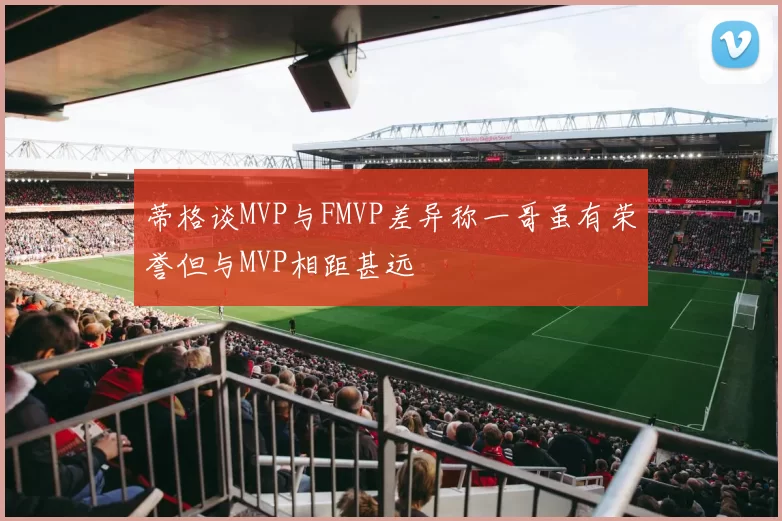 蒂格谈MVP与FMVP差异称一哥虽有荣誉但与MVP相距甚远
