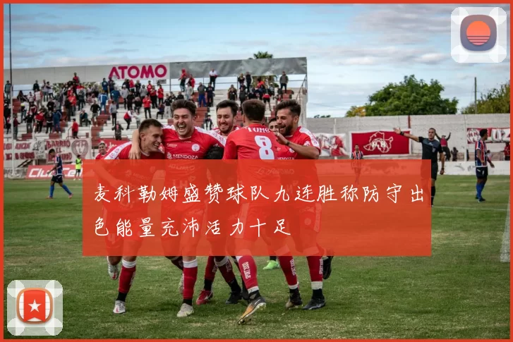 麦科勒姆盛赞球队九连胜称防守出色能量充沛活力十足