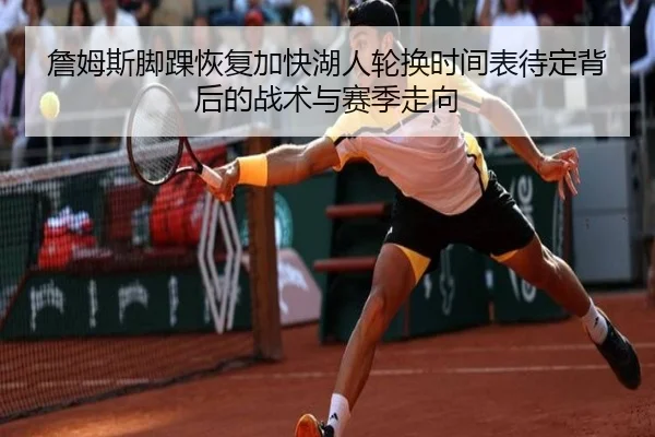 詹姆斯脚踝恢复加快湖人轮换时间表待定背后的战术与赛季走向